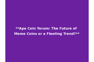 **Ape Coin Yorum: The Future of Meme Coins or a Fleeting Trend?**