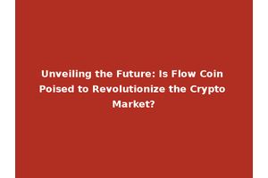 Unveiling the Future: Is Flow Coin Poised to Revolutionize the Crypto Market?