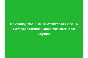 Unveiling the Future of Bitcoin Core: A Comprehensive Guide for 2026 and Beyond