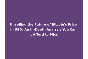 Unveiling the Future of Bitcoin's Price in USD: An In-Depth Analysis You Can't Afford to Miss