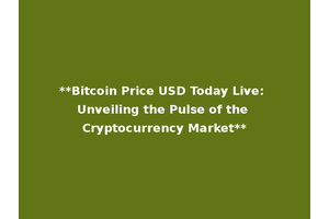 **Bitcoin Price USD Today Live: Unveiling the Pulse of the Cryptocurrency Market**