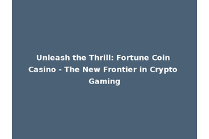 Unleash the Thrill: Fortune Coin Casino - The New Frontier in Crypto Gaming