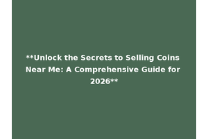 **Unlock the Secrets to Selling Coins Near Me: A Comprehensive Guide for 2026**