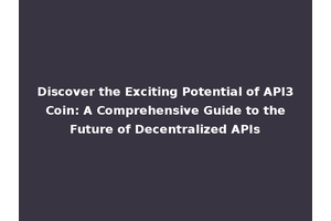 Discover the Exciting Potential of API3 Coin: A Comprehensive Guide to the Future of Decentralized APIs