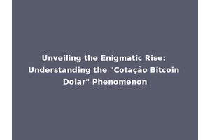 Unveiling the Enigmatic Rise: Understanding the "Cotação Bitcoin Dolar" Phenomenon