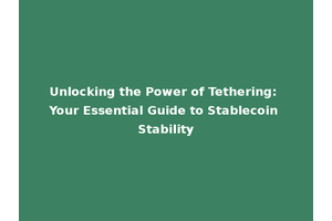 Unlocking the Power of Tethering: Your Essential Guide to Stablecoin Stability
