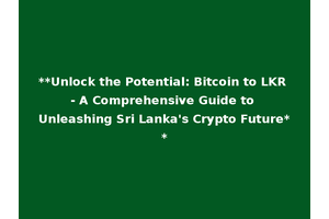 **Unlock the Potential: Bitcoin to LKR - A Comprehensive Guide to Unleashing Sri Lanka's Crypto Future**