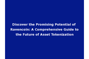 Discover the Promising Potential of Ravencoin: A Comprehensive Guide to the Future of Asset Tokenization