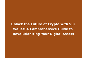 Unlock the Future of Crypto with Sui Wallet: A Comprehensive Guide to Revolutionizing Your Digital Assets
