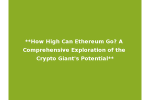 **How High Can Ethereum Go? A Comprehensive Exploration of the Crypto Giant's Potential**