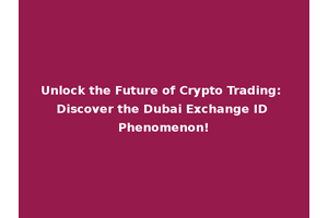 Unlock the Future of Crypto Trading: Discover the Dubai Exchange ID Phenomenon!