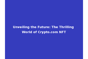 Unveiling the Future: The Thrilling World of Crypto.com NFT