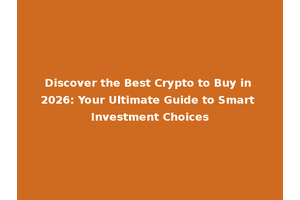 Discover the Best Crypto to Buy in 2026: Your Ultimate Guide to Smart Investment Choices