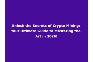 Unlock the Secrets of Crypto Mining: Your Ultimate Guide to Mastering the Art in 2026!
