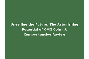 Unveiling the Future: The Astonishing Potential of OMG Coin - A Comprehensive Review
