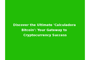 Discover the Ultimate 'Calculadora Bitcoin': Your Gateway to Cryptocurrency Success