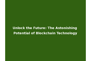 Unlock the Future: The Astonishing Potential of Blockchain Technology
