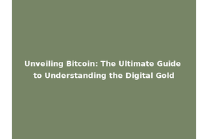 Unveiling Bitcoin: The Ultimate Guide to Understanding the Digital Gold
