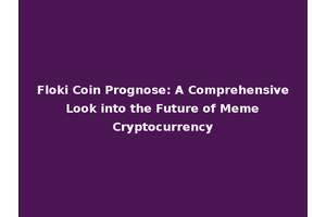 Floki Coin Prognose: A Comprehensive Look into the Future of Meme Cryptocurrency
