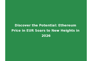 Discover the Potential: Ethereum Price in EUR Soars to New Heights in 2026
