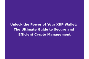 Unlock the Power of Your XRP Wallet: The Ultimate Guide to Secure and Efficient Crypto Management