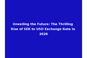 Unveiling the Future: The Thrilling Rise of SEK to USD Exchange Rate in 2026