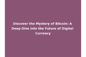 Discover the Mystery of Bitcoin: A Deep Dive into the Future of Digital Currency