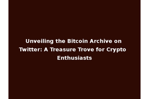 Unveiling the Bitcoin Archive on Twitter: A Treasure Trove for Crypto Enthusiasts