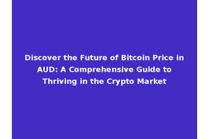 Discover the Future of Bitcoin Price in AUD: A Comprehensive Guide to Thriving in the Crypto Market