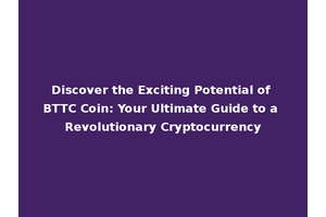 Discover the Exciting Potential of BTTC Coin: Your Ultimate Guide to a Revolutionary Cryptocurrency