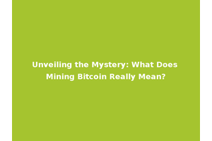 Unveiling the Mystery: What Does Mining Bitcoin Really Mean?