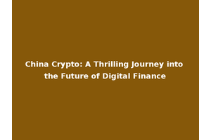 China Crypto: A Thrilling Journey into the Future of Digital Finance