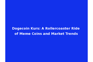Dogecoin Kurs: A Rollercoaster Ride of Meme Coins and Market Trends