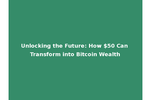 Unlocking the Future: How $50 Can Transform into Bitcoin Wealth