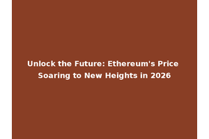 Unlock the Future: Ethereum's Price Soaring to New Heights in 2026