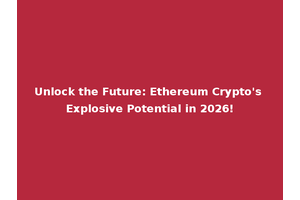Unlock the Future: Ethereum Crypto's Explosive Potential in 2026!