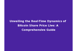 Unveiling the Real-Time Dynamics of Bitcoin Share Price Live: A Comprehensive Guide