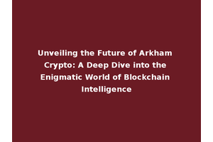 Unveiling the Future of Arkham Crypto: A Deep Dive into the Enigmatic World of Blockchain Intelligence