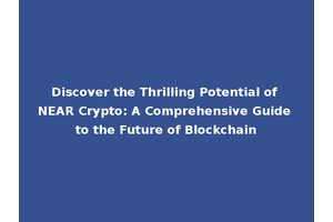 Discover the Thrilling Potential of NEAR Crypto: A Comprehensive Guide to the Future of Blockchain