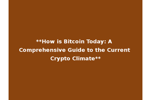 **How is Bitcoin Today: A Comprehensive Guide to the Current Crypto Climate**