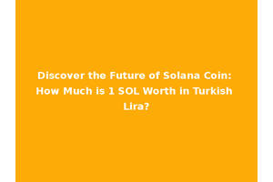 Discover the Future of Solana Coin: How Much is 1 SOL Worth in Turkish Lira?