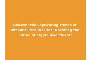 Discover the Captivating Trends of Bitcoin's Price in Euros: Unveiling the Future of Crypto Investments