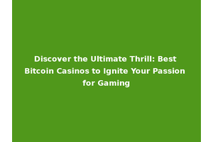 Discover the Ultimate Thrill: Best Bitcoin Casinos to Ignite Your Passion for Gaming