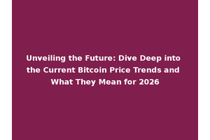 Unveiling the Future: Dive Deep into the Current Bitcoin Price Trends and What They Mean for 2026