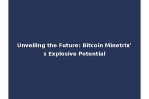 Unveiling the Future: Bitcoin Minetrix's Explosive Potential