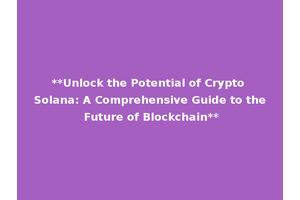 **Unlock the Potential of Crypto Solana: A Comprehensive Guide to the Future of Blockchain**
