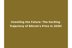 Unveiling the Future: The Exciting Trajectory of Bitcoin's Price in 2026!
