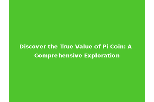Discover the True Value of Pi Coin: A Comprehensive Exploration