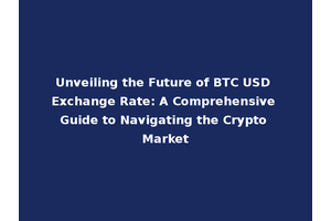 Unveiling the Future of BTC USD Exchange Rate: A Comprehensive Guide to Navigating the Crypto Market