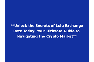 **Unlock the Secrets of Lulu Exchange Rate Today: Your Ultimate Guide to Navigating the Crypto Market**